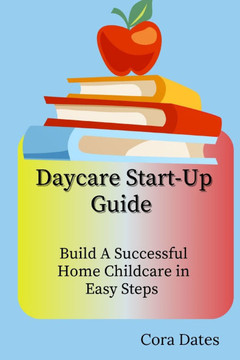 Daycare Start-Up Guide: Build A Successful Home Childcare in Easy Steps
