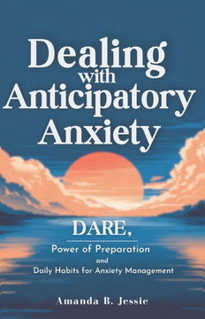 Dealing with Anticipatory Anxiety: Dare, Power of Preparation and Daily Habits for Anxiety Management