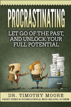 Procrastinating : Let Go Of The Past, And Unlock Your Full Potential