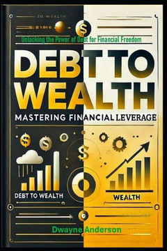 Debt to Wealth: Mastering Financial Leverage Debt to Wealth: Mastering Financial Leverage