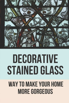 Decorative Stained Glass: Way To Make Your Home More Gorgeous: Decorative Stained Glass Designs