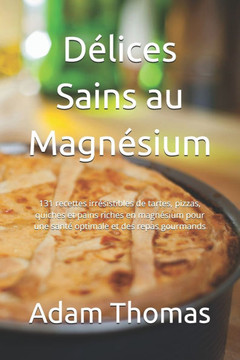Délices Sains au Magnésium: 131 recettes irrésistibles de tartes, pizzas, quiches et pains riches en magnésium pour une santé optimale et des repa