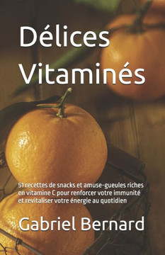 Délices Vitaminés: 51 recettes de snacks et amuse-gueules riches en vitamine C pour renforcer votre immunité et revitaliser votre énergie