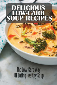 Delicious Low-Carb Soup Recipes: The Low-Carb Way Of Eating Healthy Soup