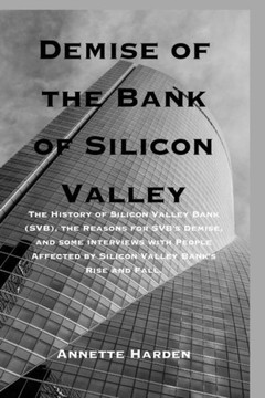 Demise of the Bank of Silicon Valley: The History of Silicon Valley Bank (SVB), the Reasons for SVB's Demise, and some interviews with People Affected