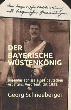 Der Bayerische Wüstenkönig: Erlebnisse eines deutschen Arbeiters. Veröffentlicht 1921.