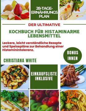 Der Ultimative Kochbuch Für Histaminarme Lebensmittel: Leckere, leicht verständliche Rezepte und Speisepläne zur Behandlung einer Histaminintoleranz.