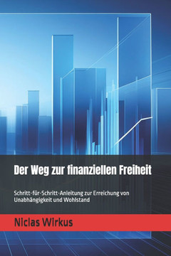 Der Weg zur finanziellen Freiheit: Schritt-für-Schritt-Anleitung zur Erreichung von Unabhängigkeit und Wohlstand