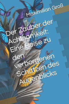 Der Zauber der Achtsamkeit: Eine Reise zu den verborgenen Schätzen des Augenblicks