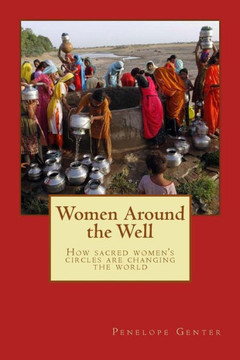 Women Around The Well : How Sacred Women'S Circles Are Changing The World