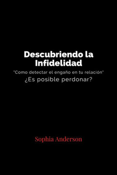 Descubriendo La Infidelidad: Cómo detectar un engaño en tu relación ¿Es posible perdonar?