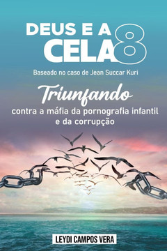 Deus e a CELA 8 (Baseado no caso de Jean Succar Kuri): Triunfando contra a máfia da pornografia infantil e da corrupção