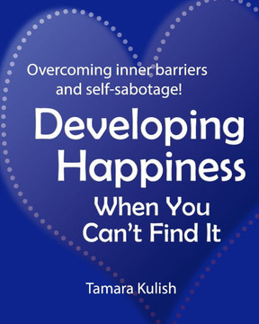 Developing Happiness When You Can't Find It: Overcoming the inner barriers and self-sabotage!
