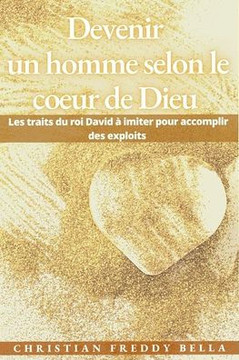 Devenir un homme selon le coeur de Dieu: Les traits du roi David à imiter pour accomplir des exploits