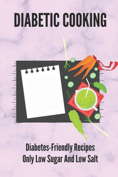 Diabetic Cooking: Diabetes-Friendly Recipes Only Low Sugar And Low Salt: 30 Minute Diabetic Recipes