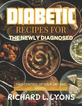 Diabetic Recipes for the Newly Diagnosed: Take Control Of Your Diet And Health