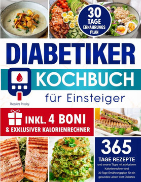 Diabetiker-Kochbuch für Einsteiger: 365 Tage Rezepte und smarte Tipps mit exklusivem Kalorienrechner und 30-Tage-Ernährungsplan für ein gesundes