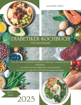 Diabetiker-Kochbuch für Einsteiger: Über 100 leckere Rezepte für Diabetiker: Genießen Sie Ihre Mahlzeiten und halten Sie Ihren Blutzucker unter Kontro