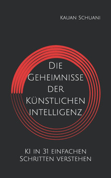 Die Geheimnisse der Künstlichen Intelligenz: KI in 31 einfachen Schritten verstehen Die Geheimnisse der Künstlichen Intelligenz: KI in 31 einfachen Schritten verstehen