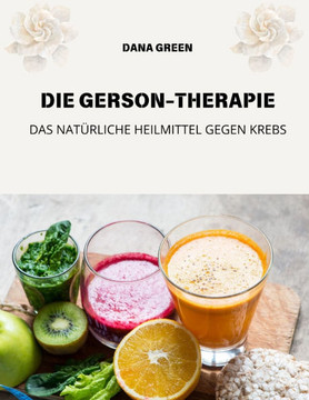 Die Gerson-Therapie: Das Natürliche Heilmittel Gegen Krebs