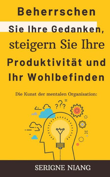 Die Kunst der mentalen Organisation: Beherrschen Sie Ihre Gedanken, steigern Sie Ihre Produktivität und Ihr Wohlbefinden