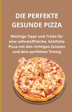 Die perfekte gesunde Pizza: Wichtige Tipps und Tricks für eine nährstoffreiche, köstliche Pizza mit den richtigen Zutaten und dem perfekten Timing