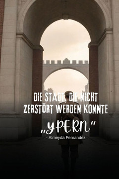 Die Stadt, die nicht zerstört werden konnte ""Ypern"" Die Stadt, die nicht zerstört werden konnte ""Ypern""