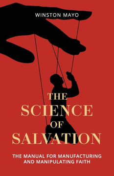 The Science Of Salvation : The Manual For Manufacturing And Manipulating Faith