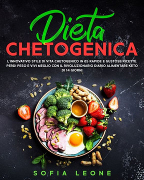 Dieta Chetogenica: L'innovativo Stile di Vita Chetogenico in 85 Rapide e Gustose Ricette. Perdi Peso e Vivi Meglio con il Rivoluzionario