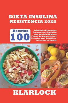 Dieta Insulina Resistencia 2025: 100 Recetas Saludables Estrategias Avanzadas de Nutrición para una Salud Óptima Planes de Alimentación y Consejos par