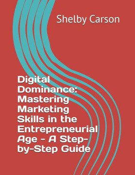Digital Dominance: Mastering Marketing Skills in the Entrepreneurial Age - A Step-by-Step Guide