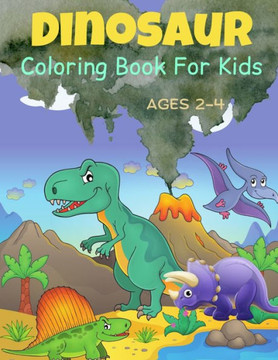 Dinosaur Coloring Book For Kids Ages 2-4: Cute and Fun Dinosaurs Coloring Book For Toddlers. Dinosaur Coloring Book For Kids Ages 2-4: Cute and Fun Dinosaurs Coloring Book For Toddlers.