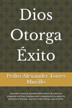 Dios Otorga Éxito: Aprende a cosechar grandes éxitos dentro de todos tus proyectos con Dios. Empieza a vivir su plenitud en tu salud, tu