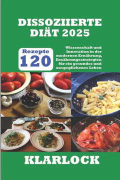 Dissoziierte Diät 2025: 120 Rezepte Wissenschaft und Innovation in der modernen Ernährung, Ernährungsstrategien für ein gesundes und ausgeglic