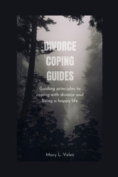 Divorce Coping Guides: Guiding principles to coping with divorce and living a happy life