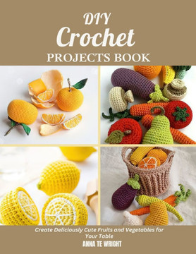 DIY Crochet Projects Book: Create Deliciously Cute Fruits and Vegetables for Your Table
