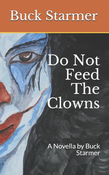 Do Not Feed The Clowns: A Novella by Buck Starmer