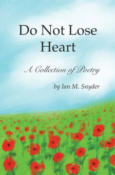 Do Not Lose Heart: A Collection of Poetry Do Not Lose Heart: A Collection of Poetry