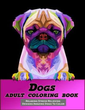 Dogs Adult Coloring Book: Relaxing Stress Relieving Designs Amazing Dogs to Color