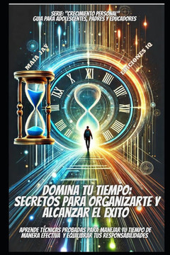 Domina Tu Tiempo: Secretos Para Organizarte Y Alcanzar El Éxito: ""Aprende Técnicas Probadas Para Dominar Tu Tiempo de Manera Efectiva Y Domina Tu Tiempo: Secretos Para Organizarte Y Alcanzar El Éxito: ""Aprende Técnicas Probadas Para Dominar Tu Tiempo de Manera Efectiva Y