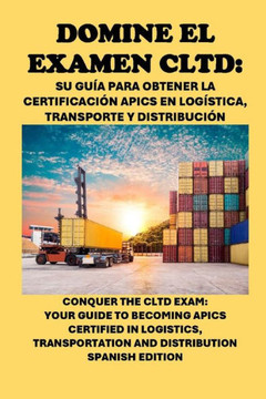 Domine el examen CLTD: Su guía para obtener la certificación APICS en logística, transporte y distribución: Conquer the CLTD Exam: Your Guide