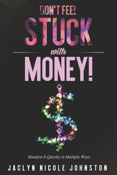 Don't Feel Stuck with Money!: Manifest It Quickly in Multiple Ways