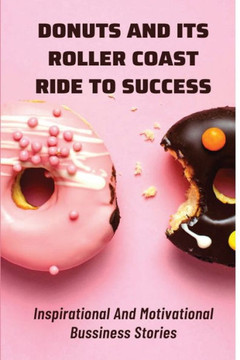 Donuts And Its Roller Coast Ride To Success: Inspirational And Motivational Bussiness Stories: What To Know About Dunkin Donuts Franchise Success Rate