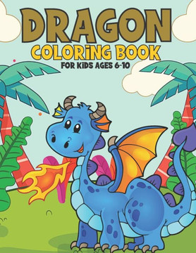 Dragon Coloring Book For Kids Ages 6-10: A Relaxing Dragon Coloring Book for Teens and Kids