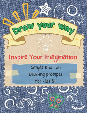 Draw your way - Inspire Your Imagination: Simple and Fun Drawing prompts for kids 5+