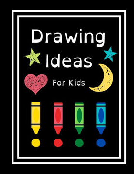 Drawing Ideas For Kids: Fun & Random Drawing Prompts For Kids Age 5 to 12