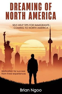 Dreaming of North America: SELF-HELP TIPS FOR IMMIGRANTS COMING TO NORTH AMERICA. Motivation For Success from Lived Experiences