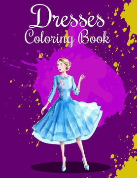 Dresses Coloring Book: Fashion Coloring Book For Kids, Girls, Women, And Fashionistas Great Gift For Fashion Designers And Fashionistas On An