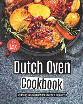 Dutch Oven Cookbook: Amazingly Delicious Recipes Made with Dutch Oven