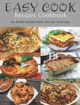 Easy Cook Recipes Cookbook: 140+ Recipes for busy people who love to eat well